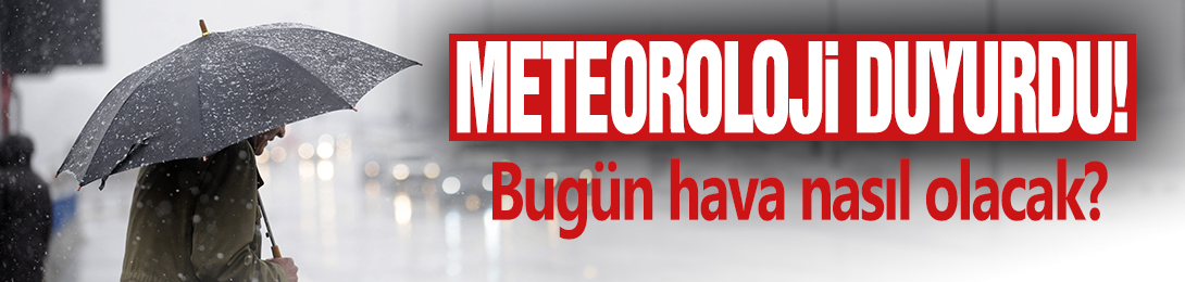 Meteoroloji duyurdu! Bugün hava nasıl olacak?