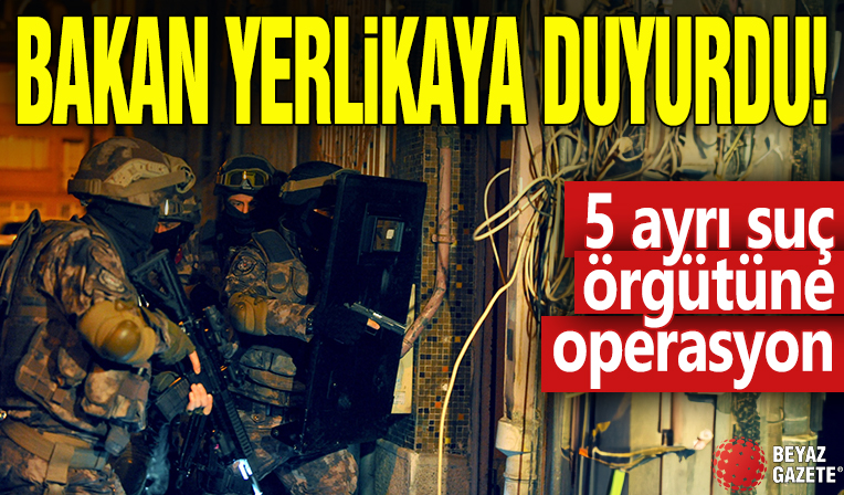 Bakan Yerlikaya duyurdu! 5 ayrı suç örgütüne opersayon