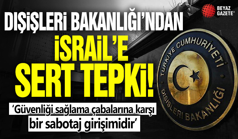 Dışişleri Bakanlığı'ndan İsrail'e sert tepki! 'Güvenliği sağlama çabalarına karşı bir sabotaj girişimidir'