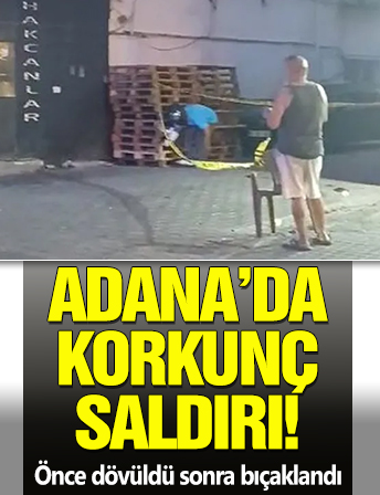 Adana'da korkunç saldırı! Önce dövüldü sonra bıçaklandı