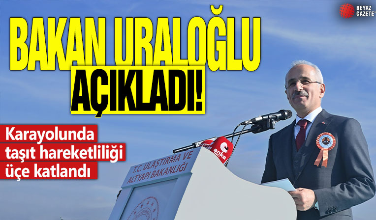 Bakan Uraloğlu açıkladı! Karayolunda taşıt hareketliliği üçe katlandı