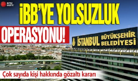 İBB'ye yolsuzluk operasyonu! Çok sayıda kişi hakkında gözaltı kararı