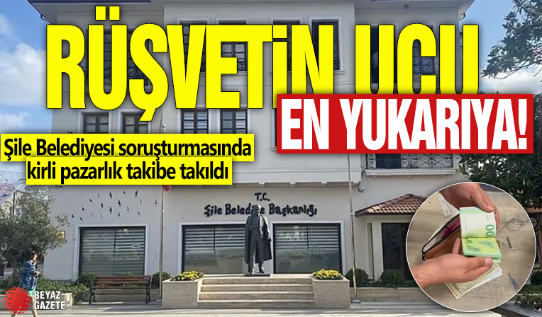 Rüşvetin ucu en yukarıya! Şile Belediyesi soruşturmasında kirli pazarlık takibe takıldı