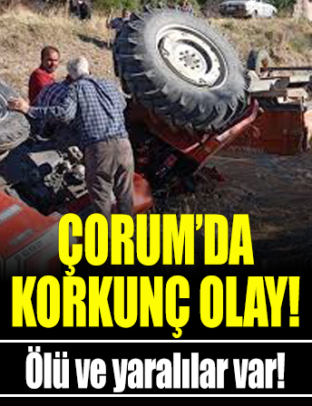 Çorum'da korkunç olay! Devrilen traktörün altında can verdi!