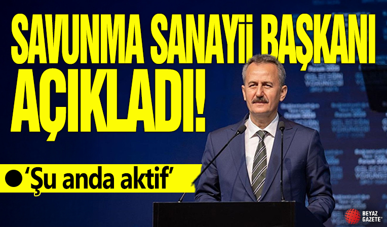 Savunma Sanayii Başkanı açıkladı! 'Şu anda aktif'