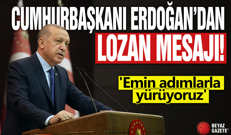 Cumhurbaşkanı Erdoğan'dan Lozan mesjaı! 'Emin adımlarla yürüyoruz'