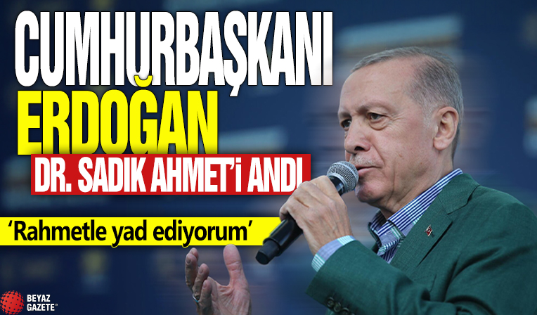 Cumhurbaşkanı Erdoğan Dr. Sadık Ahmet'i andı: Rahmetle yad ediyorum...