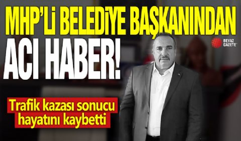 MHP'li belediye başkanından acı haber! Trafik kazası sonucu hayatını kaybetti