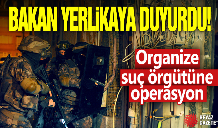 Bakan Yerlikaya duyurdu! Organize suç örgütüne operasyon