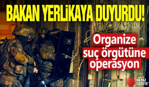 Bakan Yerlikaya duyurdu! Organize suç örgütüne operasyon