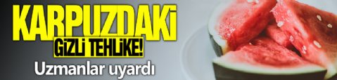 Karpuzdaki gizli tehlike! Uzmanlar uyardı