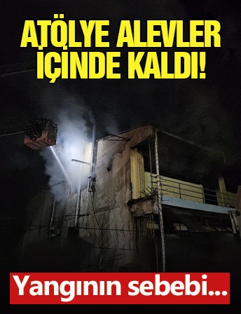 Atölye alevler içinde kaldı! Yangının sebebi...