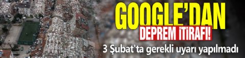 Google'dan deprem itirafı! 3 Şubat'ta gerekli uyarı yapılmadı