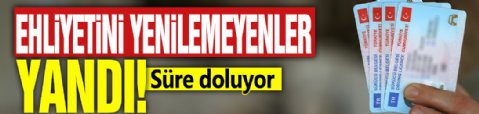 Ehliyetini yenilemeyenler yandı! Süre doluyor