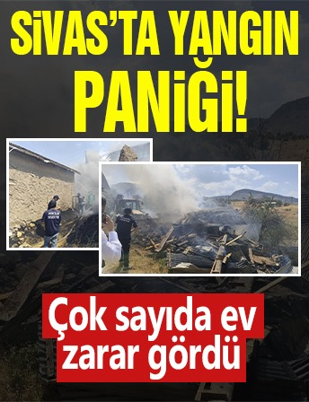 Sivas'ta yangın paniği! Çok sayıda ev zarar gördü