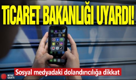 Ticaret Bakanlığı uyardı! Sosyal medyadaki dolandırıcılığa dikkat