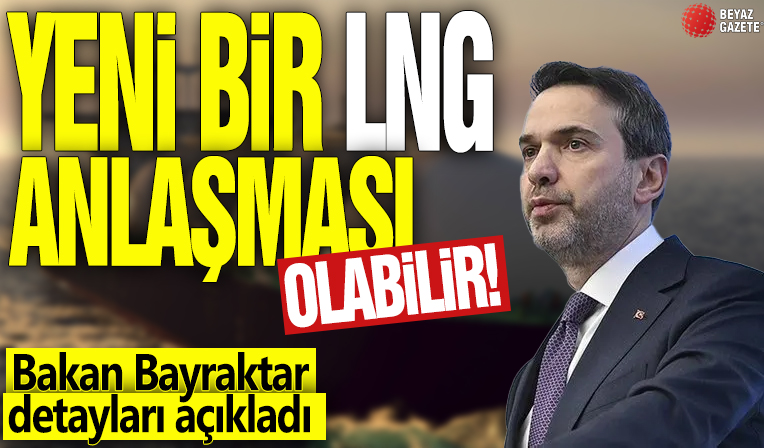 Yeni bir LNG anlaşması olabilir! Bakan Bayraktar detayları açıkladı