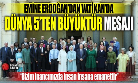 Emine Erdoğan'dan Vatikan'da 'Dünya 5'ten büyüktür' mesajı