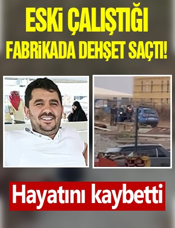 Eski çalıştığı fabrikada dehşet saçtı! Hayatını kaybetti