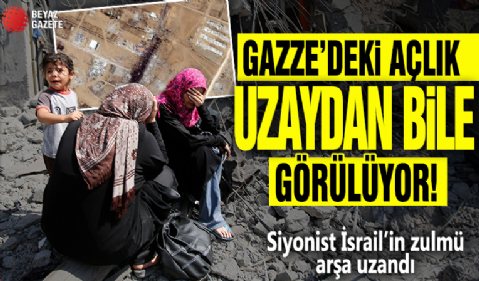 Gazze’deki açlık uzaydan bile görülüyor! Siyonist İsrail'in zulmü arşa uzandı