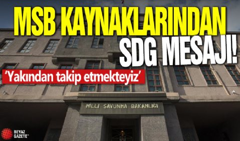 MSB kaynaklarından SDG mesajı! 'Yakından takip etmekteyiz'
