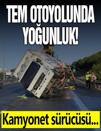 TEM Otoyolu'nda yoğunluk! Kamyonet sürücüsü...