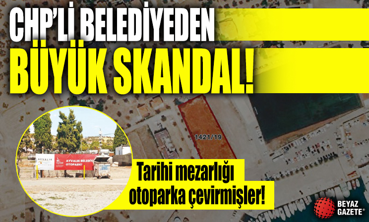 CHP’li Ayvalık Belediyesi, tarihi mezarlığı otoparka çevirdi!