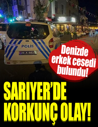 Sarıyer’de denizde erkek cesedi bulundu!