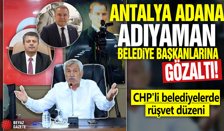 Antalya Adana Adıyaman belediye başkanlarına gözaltı! CHP'li belediyelerde rüşvet düzeni