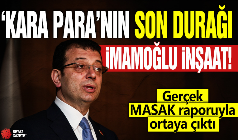 'Kara Para'nın son durağı İmamoğlu inşaat! Gerçek MASAK raporuyla ortaya çıktı