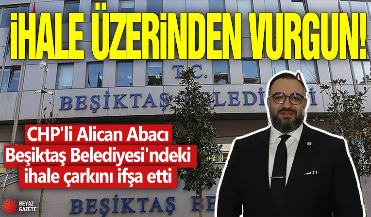 İhale üzerinden vurgun! CHP'li Alican Abacı Beşiktaş Belediyesi'ndeki ihale çarkını ifşa etti