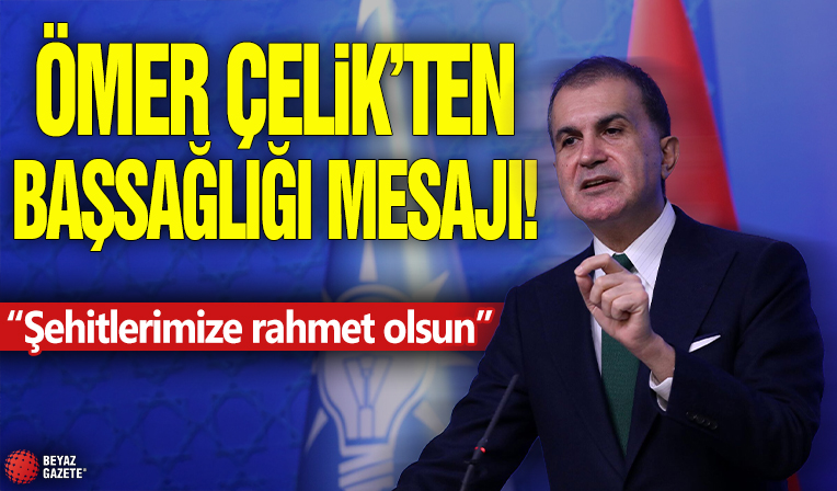 Ömer Çelik'ten başsağlığı mesajı! 'Şehitlerimize rahmet olsun'