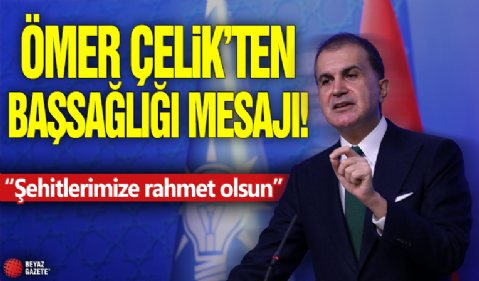 Ömer Çelik'ten başsağlığı mesajı! 'Şehitlerimize rahmet olsun'
