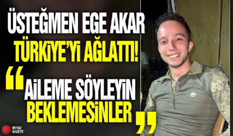 Üsteğmen Ege Akar Türkiye’yi ağlattı! 'Aileme söyleyin beklemesinler'