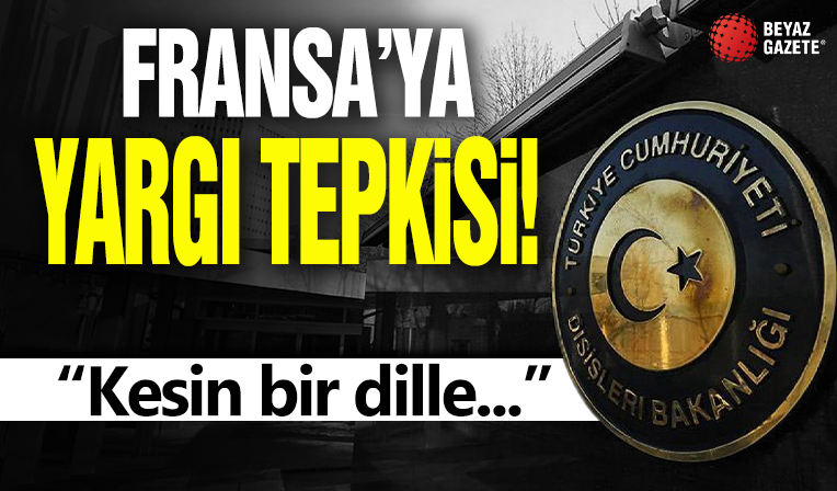 Dışişleri Bakanlığından Fransa'ya 'yargı' tepkisi: Kesin bir dille reddediyoruz