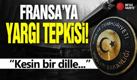 Dışişleri Bakanlığından Fransa'ya 'yargı' tepkisi: Kesin bir dille reddediyoruz