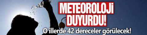 Hava sıcaklıkları 42 dereceye ulaşacak! Meteoroloji'den il il hava durumu tahminleri...