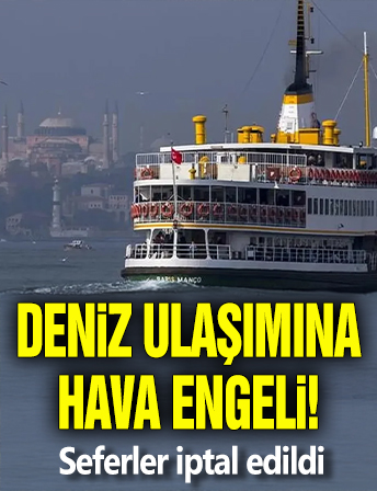 Deniz ulaşımına hava engeli! Seferler iptal edildi