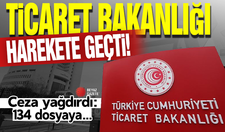 Ticaret Bakanlığı ceza yağdırdı: 134 dosyaya 15,7 milyon lira idari para cezası!