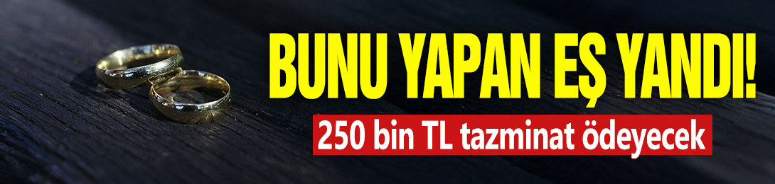 Bunu yapan eş yandı! 250 bin TL tazminat ödeyecek