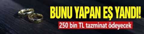 Bunu yapan eş yandı! 250 bin TL tazminat ödeyecek