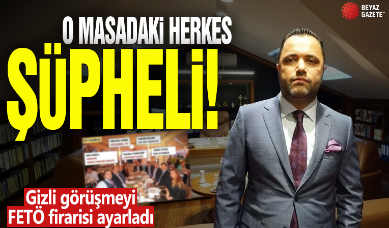 O masadaki herkes şüpheli! Gizli görüşmeyi FETÖ firarisi ayarladı