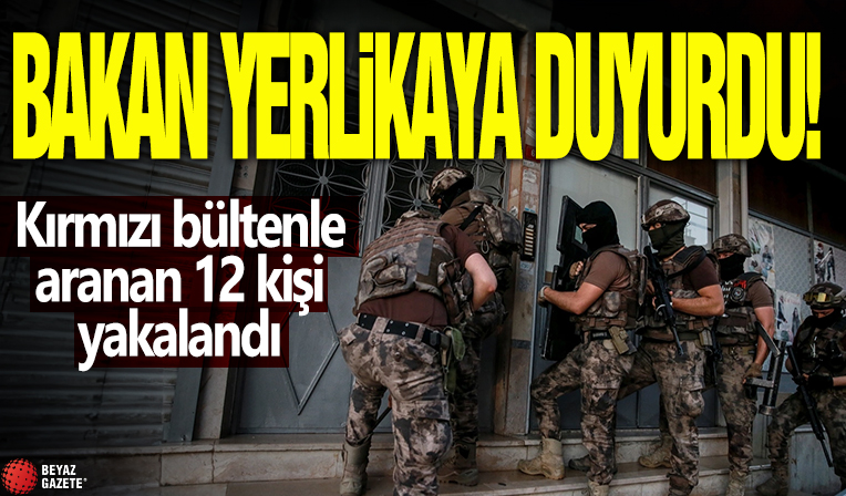 Bakan Yerlikaya duyurdu! Kırmızı bültenle aranan 12 kişi yakalandı
