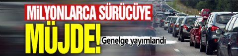 Milyonlarca sürücüye müjde! Genelge yayımlandı