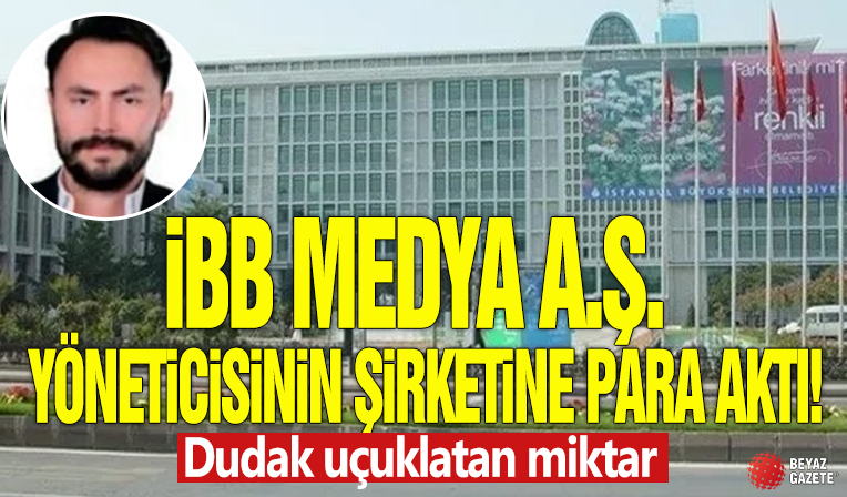 İBB Medya A.Ş. yöneticisinin şirketine para aktı! Dudak uçuklatan miktar