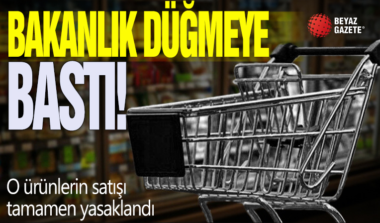 Bakanlık düğmeye bastı! O ürünlerin satışı tamamen yasaklandı