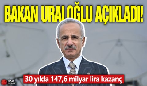 Bakan Uraloğlu açıkladı! 30 yılda 147,6 milyar lira kazanç