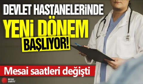 Devlet hastanelerinde yeni dönem başlıyor! Mesai saatleri değişti