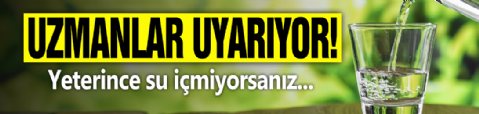 Uzmanlar uyarıyor! Yeterince su içmiyorsanız...