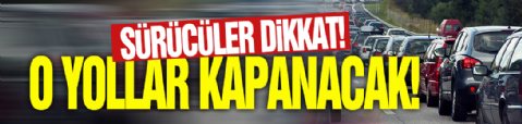 Sürücüler dikkat: Bu yol 2 ay boyunca kapalı kalacak